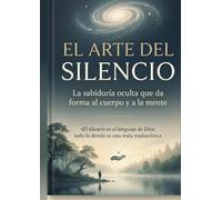 EL ARTE DEL SILENCIO: La sabiduría oculta que da forma al cuerpo y a la mente