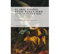 El Arte Español Entre Roma Y Paris (1700-1900) - Intercambios Artisticos Y Circulacion De Modelos