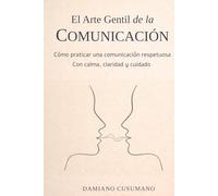 El arte gentil de la comunicación: Cómo praticar una comunicación respetuosa con calma, claridad y cuidado