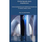 EL ARTE SECRETO DE LA ARQUITECTURA: Cómo los Espacios que Habitamos transforman tu cuerpo, mente y alma