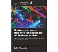 El arte visual como elemento indispensable del teatro ucraniano: El arte visual como elemento indispensable del teatro ucraniano del siglo XXI