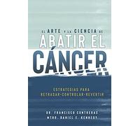 El Arte Y La Ciencia De Abatir El Cáncer: Estrategias Para Retrasar, Controlar, Revertir