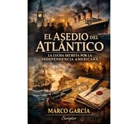 EL ASEDIO DEL ATLÁNTICO: La Lucha Secreta por la Independencia Americana