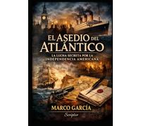 EL ASEDIO DEL ATLÁNTICO: La Lucha Secreta por la Independencia Americana