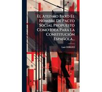 El Ateismo Baxo El Nombre De Pacto Social Propuesto Como Idea Para La ConstituciÃ3n Española...