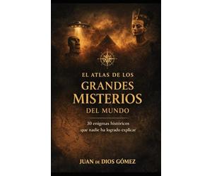 El Atlas de los Grandes Misterios del Mundo: 30 enigmas históricos que nadie ha sabido explicar