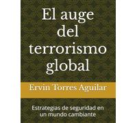 El auge del terrorismo global: Estrategias de seguridad en un mundo cambiante