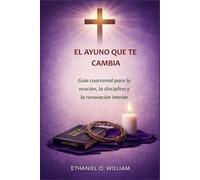 " EL AYUNO QUE TE CAMBIA: Guía cuaresmal para la oración, la disciplina y la renovación interior