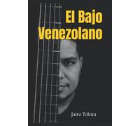 El Bajo Venezolano: Un Acercamiento A La Mãºsica Venezolana Desde La Perspectiva Del Bajo Elã©Ctrico