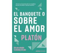 El banquete o sobre el amor: Guía para entender la naturaleza del amor