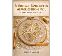 EL BORDADO TAMBOUR CON ABALORIOS HECHO FÁCIL PARA PRINCIPIANTES: Guía paso a paso para realizar trabajos con cuentas, lentejuelas y hermosos proyectos de bordado.