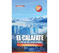 EL CALAFATE Guida di viaggio 2026: Esplora il ghiacciaio Perito Moreno, le avventure in Patagonia e le attività all'aperto