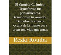 El Cambio Cuántico: Transforma tus pensamientos, transforma tu mundo: Descubre la ciencia oculta de la mente para crear una vida que amas