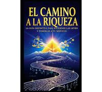 El Camino a la Riqueza: La Guía Definitiva para Entender las Leyes y Ponerlas a Tu Servicio