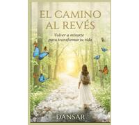 El Camino Al Revés: Volver a mirarte par transformar tu vida