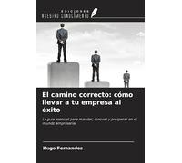 El camino correcto: cómo llevar a tu empresa al éxito: La guía esencial para mandar, innovar y prosperar en el mundo empresarial