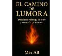 El camino de Lumora: Despierta tu fuego interior y recuerda quien eres
