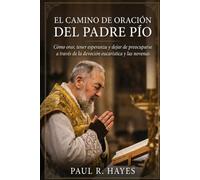 El camino de oración del Padre Pío: Cómo orar, tener esperanza y dejar de preocuparse mediante la devoción eucarística y las novenas