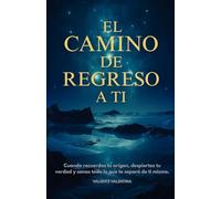 El Camino de Regreso a Ti: Cuando recuerdas tu origen, despiertas tu verdad y sanas todo lo que te separó de ti mismo.