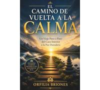 EL CAMINO DE VUELTA A LA CALMA: Un viaje paso a paso desde el caos interior hasta la paz duradera.