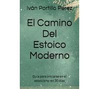 El Camino Del Estoico Moderno: Guía para iniciarse en el estoicismo en 30 días