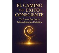 El Camino del Éxito Consciente: Tu Primer Paso hacia la Manifestación Cuántica
