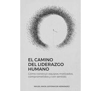El Camino del Liderazgo Humano: Cómo construir equipos motivados, comprometidos y con sentido