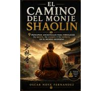 EL CAMINO DEL MONJE SHAOLIN: 9 principios ancestrales para fortalecer tu mente, tu cuerpo y tu espíritu en el mundo moderno