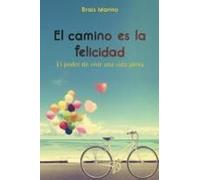 El Camino Es La Felicidad. El Poder De Vivir Una Vida Plena