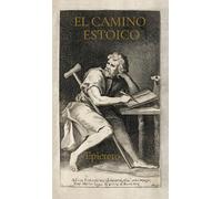 El camino estoico: Sabiduría De Epicteto Para Una Vida Plena