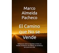 El Camino que No se Vende: Reflexiones sobre la Dignidad, el Amor, la Verdad, el Esfuerzo, los Hábitos, las Sombras y las Luces de la Vida