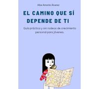 El camino que sí depende de ti: Guía práctica y sin rodeos de crecimiento personal para jóvenes