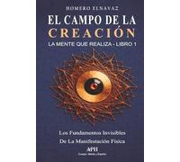 El Campo de la Creación: La Mente que Realiza - Libro 1: Los fundamentos invisibles de la manifestación física
