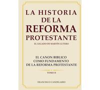 EL CANON BIBLICO COMO FUNDAMENTO DE LA REFORMA PROTESTANTE TOMO II: LA HISTORIA DE LA REFORMA PROTESTANTE