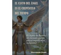 El Canto del Ángel en el Crepúsculo del Tiempo: El legado de Dorothy: Un mensaje urgente para el destino de la humanidad.