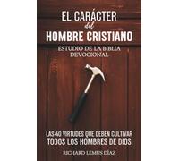 EL CARÁCTER DEL HOMBRE CRISTIANO. Las 40 Virtudes que deben cultivar todos los Hombres de Dios. Devocional para Hombres con Preguntas y Oraciones: Estudio de la Biblia