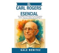 EL CARL ROGERS ESENCIAL: Un Análisis Profundo de los Principales Libros, Teorías e Ideas de Carl Rogers: Terapia Centrada en la Persona, Condiciones Básicas, Empatía y Aceptación Positiva - Español