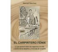 El Carpintero Fénix: Lo Que Aprendí Sobre Los Negocios Y La Vida A Través De Los Desafíos Y Vivencias De Mi Padre - Manuel Sánchez López Manuel Sánchez López (Auteur)