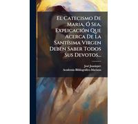 El Catecismo De Maria, Ã" Sea, ExplicaciÃ3n Que Acerca De La SantÃ-sima Virgen Deben Saber Todos Sus Devotos...