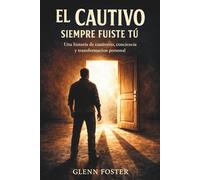 El Cautivo Siempre Fuiste Tu: Una historia de cautiverio, conciencia y transformación personal