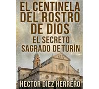 EL CENTINELA DEL ROSTRO DE DIOS: EL SECRETO SAGRADO DE TURÍN