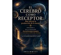 EL CEREBRO COMO RECEPTOR: Más allá de la producción de la mente: Colección PANPSIQUISMO: La conciencia oculta del universo ¿Y si la mente no fuera una excepción en el cosmos? (VOLUMEN 4)