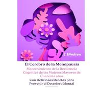 El Cerebro de la Menopausia: Mantenimiento de la Resiliencia Cognitiva de las Mujeres Mayores de Cuarenta años: Con Deliciosas Recetas para Prevenir el Deterioro Mental