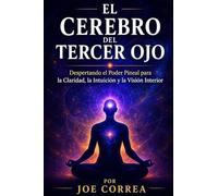 El Cerebro del Tercer Ojo: Despertando el Poder Pineal para la Claridad, la Intuición y la Visión Interior