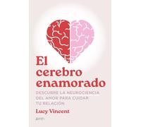 El cerebro enamorado: Descubre la neurociencia del amor para cuidar tu relación