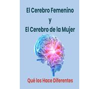 El Cerebro Femenino y el Cerebro de la Mujer: Qué los Hace Diferentes