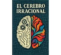 EL CEREBRO IRRACIONAL: Las trampas mentales que guían nuestras decisiones