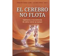 El cerebro no flota: Sabiduría y neurociencia de la vuelta al cuerpo