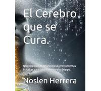 El Cerebro que se Cura.: Neuroplasticidad, Neurociencia y Herramientas Prácticas para Sanar tu Mente y tu Cuerpo.