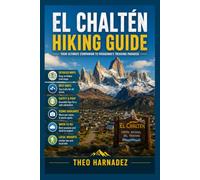 EL CHALTÉN HIKING GUIDE: A Complete Guide to Patagonia’s Iconic Hiking Trails, Mount Fitz Roy, Laguna de los Tres, Laguna Torre, Maps, Itineraries, Safety & Travel Tips.